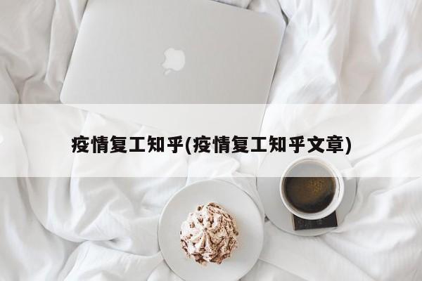 疫情复工知乎(疫情复工知乎文章)