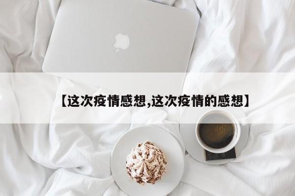 【这次疫情感想,这次疫情的感想】