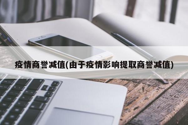 疫情商誉减值(由于疫情影响提取商誉减值)