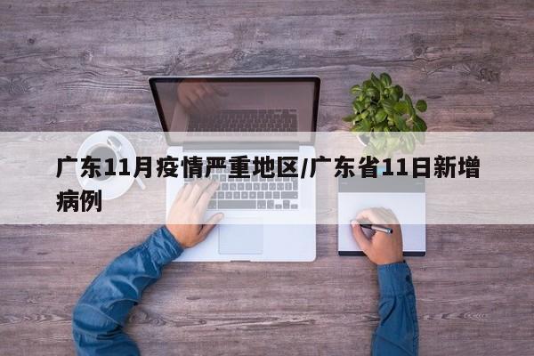 广东11月疫情严重地区/广东省11日新增病例