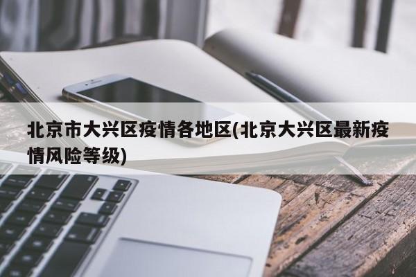 北京市大兴区疫情各地区(北京大兴区最新疫情风险等级)