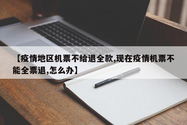 【疫情地区机票不给退全款,现在疫情机票不能全票退,怎么办】