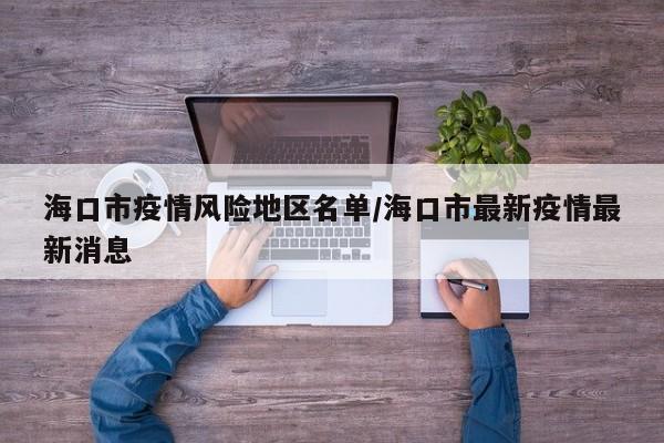 海口市疫情风险地区名单/海口市最新疫情最新消息