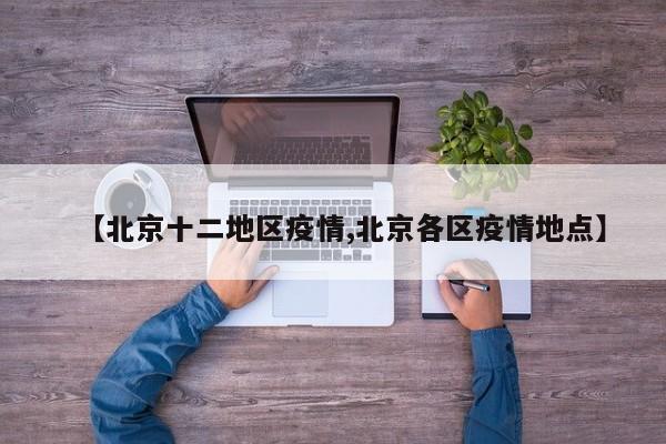 【北京十二地区疫情,北京各区疫情地点】