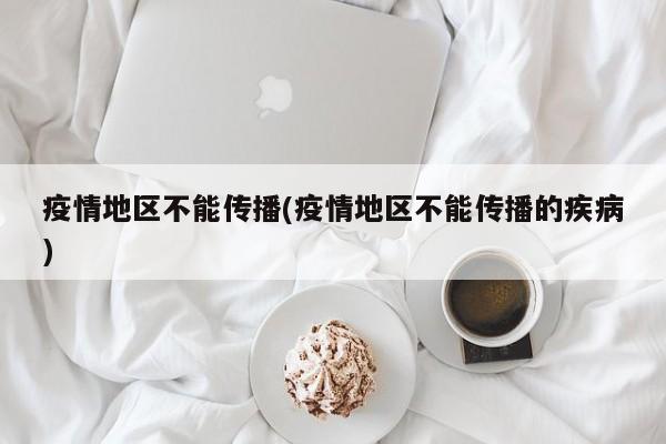 疫情地区不能传播(疫情地区不能传播的疾病)