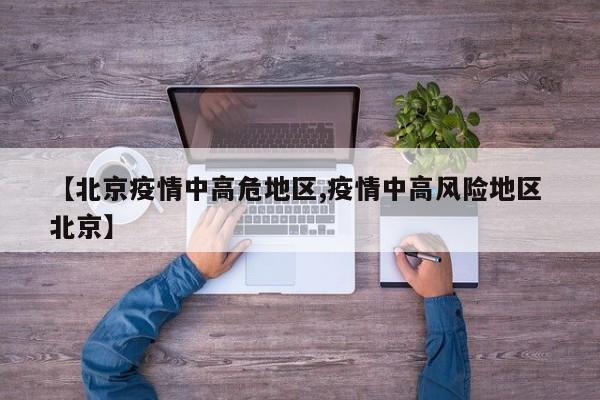 【北京疫情中高危地区,疫情中高风险地区 北京】