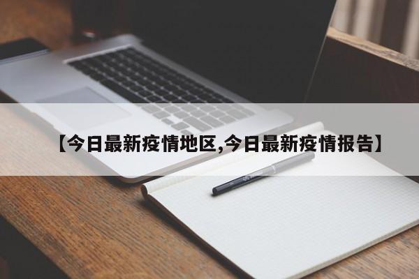 【今日最新疫情地区,今日最新疫情报告】