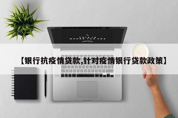 【银行抗疫情贷款,针对疫情银行贷款政策】