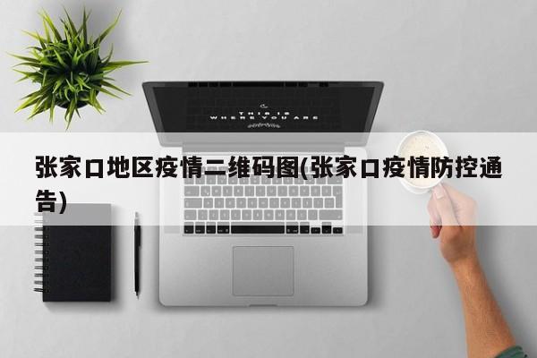 张家口地区疫情二维码图(张家口疫情防控通告)