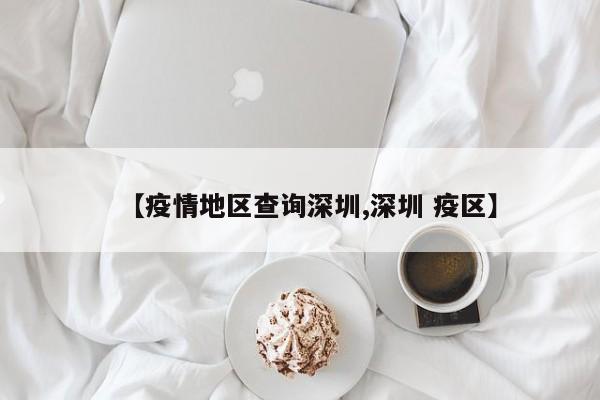 【疫情地区查询深圳,深圳 疫区】