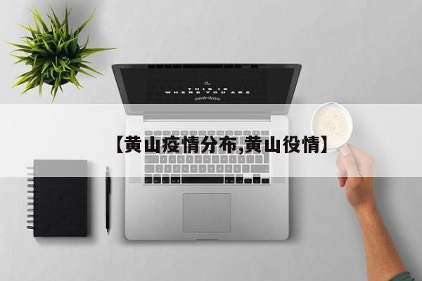 【黄山疫情分布,黄山役情】
