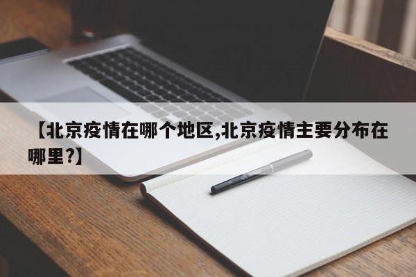 【北京疫情在哪个地区,北京疫情主要分布在哪里?】