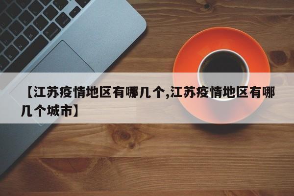 【江苏疫情地区有哪几个,江苏疫情地区有哪几个城市】