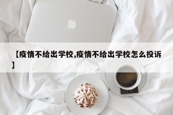 【疫情不给出学校,疫情不给出学校怎么投诉】