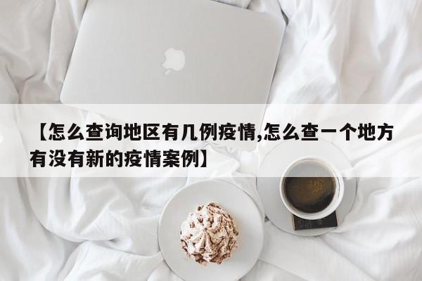 【怎么查询地区有几例疫情,怎么查一个地方有没有新的疫情案例】