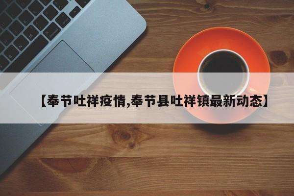 【奉节吐祥疫情,奉节县吐祥镇最新动态】