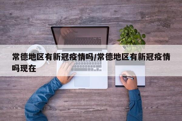 常德地区有新冠疫情吗/常德地区有新冠疫情吗现在