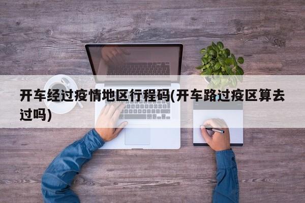 开车经过疫情地区行程码(开车路过疫区算去过吗)