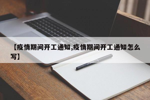 【疫情期间开工通知,疫情期间开工通知怎么写】