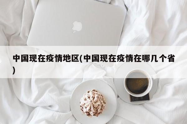 中国现在疫情地区(中国现在疫情在哪几个省)