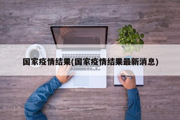 国家疫情结果(国家疫情结果最新消息)