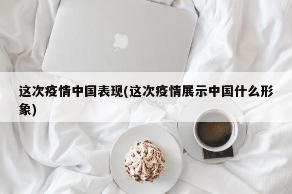 这次疫情中国表现(这次疫情展示中国什么形象)