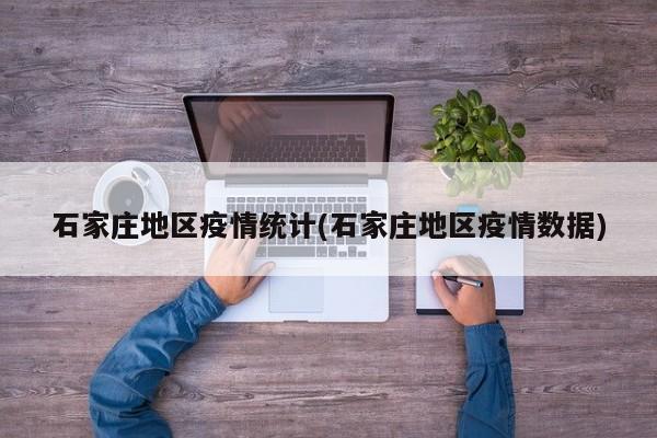 石家庄地区疫情统计(石家庄地区疫情数据)