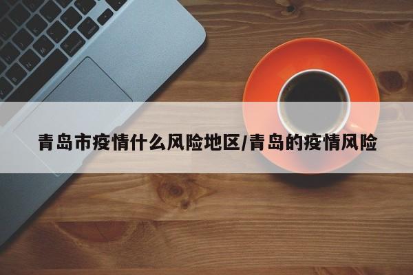 青岛市疫情什么风险地区/青岛的疫情风险