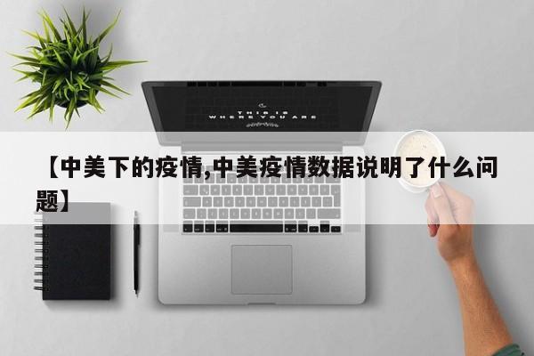 【中美下的疫情,中美疫情数据说明了什么问题】