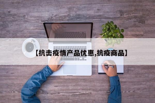 【抗击疫情产品优惠,抗疫商品】