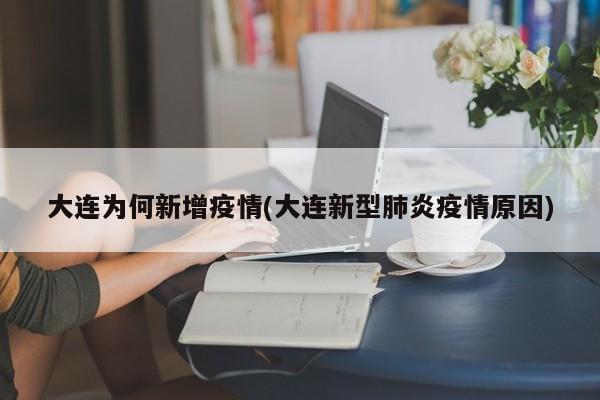 大连为何新增疫情(大连新型肺炎疫情原因)
