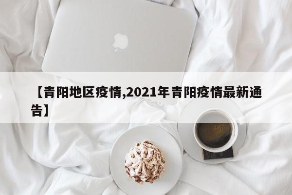 【青阳地区疫情,2021年青阳疫情最新通告】