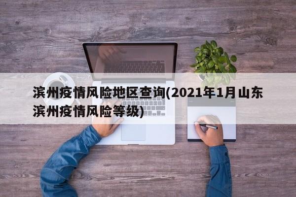 滨州疫情风险地区查询(2021年1月山东滨州疫情风险等级)