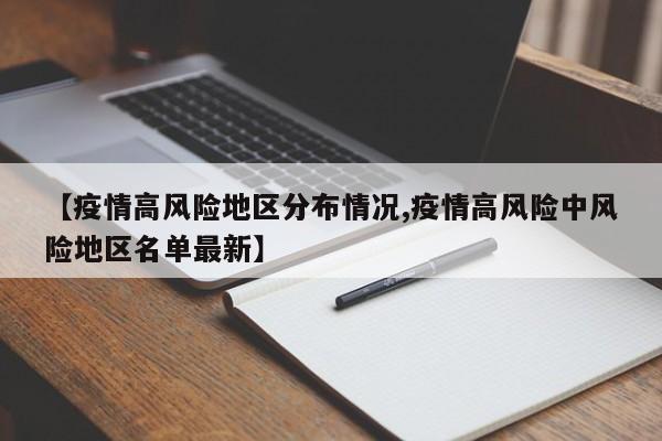 【疫情高风险地区分布情况,疫情高风险中风险地区名单最新】