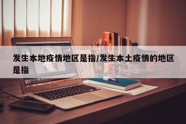 发生本地疫情地区是指/发生本土疫情的地区是指