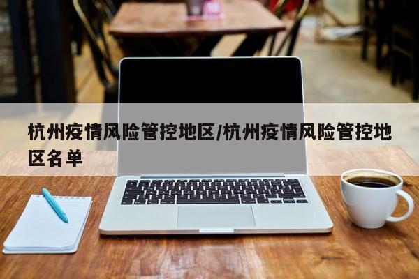 杭州疫情风险管控地区/杭州疫情风险管控地区名单