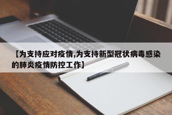 【为支持应对疫情,为支持新型冠状病毒感染的肺炎疫情防控工作】