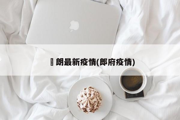 侰朗最新疫情(郎府疫情)