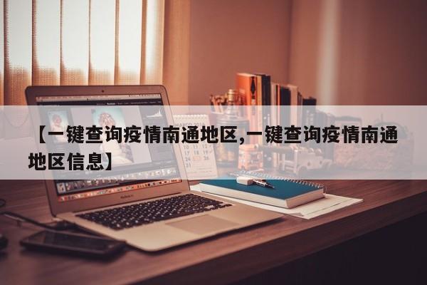【一键查询疫情南通地区,一键查询疫情南通地区信息】