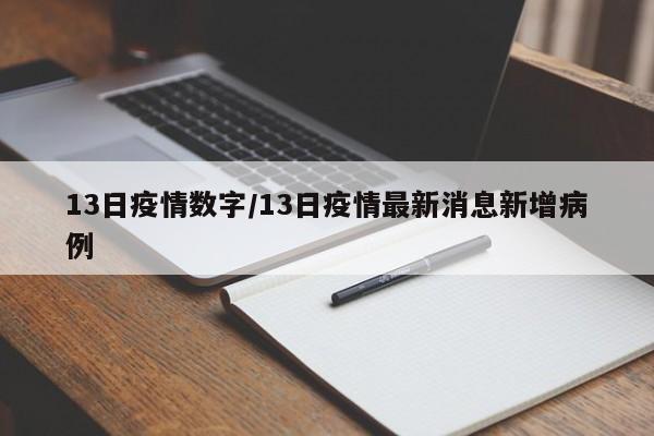 13日疫情数字/13日疫情最新消息新增病例