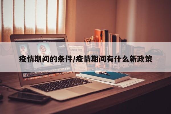 疫情期间的条件/疫情期间有什么新政策