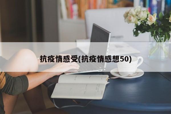 抗疫情感受(抗疫情感想50)