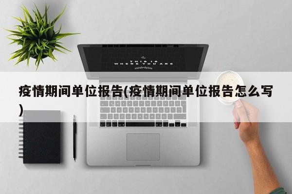 疫情期间单位报告(疫情期间单位报告怎么写)
