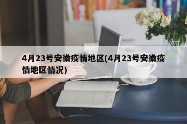 4月23号安徽疫情地区(4月23号安徽疫情地区情况)