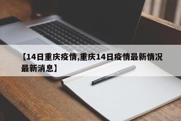 【14日重庆疫情,重庆14日疫情最新情况 最新消息】