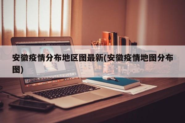 安徽疫情分布地区图最新(安徽疫情地图分布图)