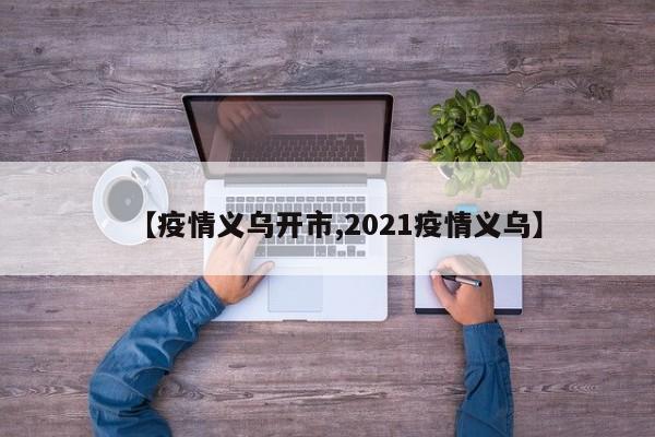 【疫情义乌开市,2021疫情义乌】