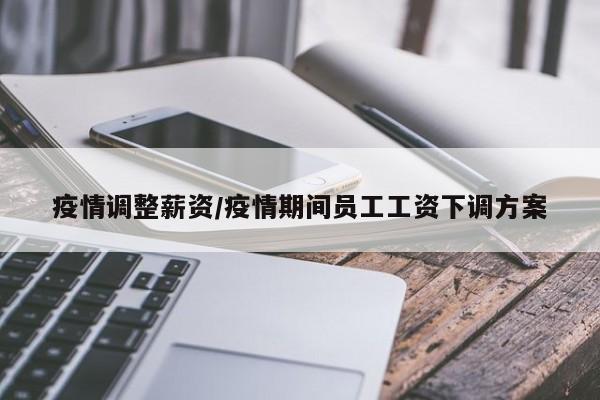 疫情调整薪资/疫情期间员工工资下调方案