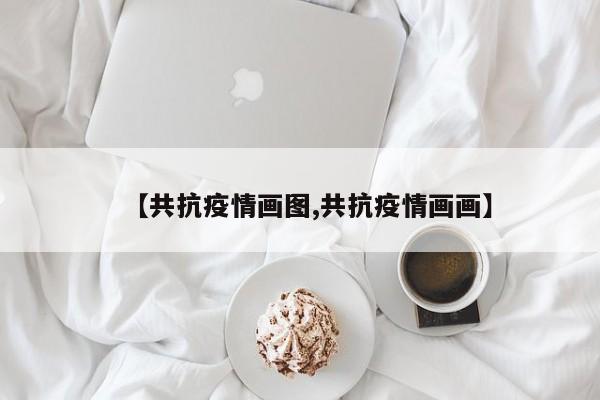 【共抗疫情画图,共抗疫情画画】