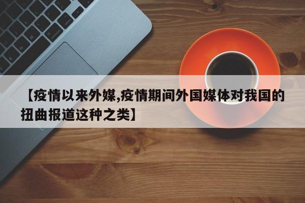 【疫情以来外媒,疫情期间外国媒体对我国的扭曲报道这种之类】